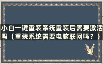 小白一键重装系统重装后需要激活吗（重装系统需要电脑联网吗？）