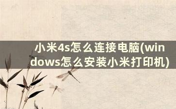 小米4s怎么连接电脑(windows怎么安装小米打印机)