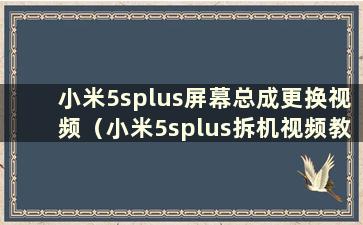 小米5splus屏幕总成更换视频（小米5splus拆机视频教程更换屏幕总成）