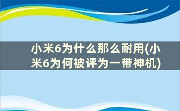 小米6为什么那么耐用(小米6为何被评为一带神机)