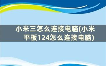 小米三怎么连接电脑(小米平板124怎么连接电脑)