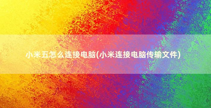 小米五怎么连接电脑(小米连接电脑传输文件)