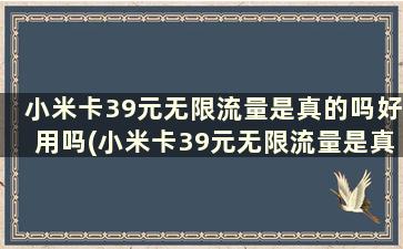 小米卡39元无限流量是真的吗好用吗(小米卡39元无限流量是真的吗好用吗视频)