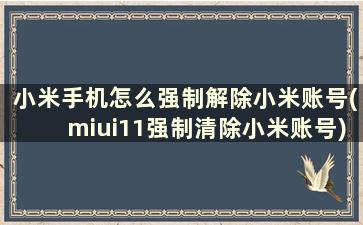 小米手机怎么强制解除小米账号(miui11强制清除小米账号)