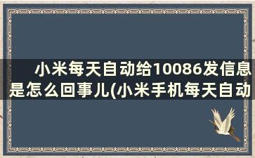 小米每天自动给10086发信息是怎么回事儿(小米手机每天自动给10086发短信)