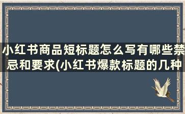 小红书商品短标题怎么写有哪些禁忌和要求(小红书爆款标题的几种撰写方法)