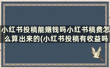 小红书投稿能赚钱吗小红书稿费怎么算出来的(小红书投稿有收益吗)