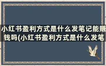 小红书盈利方式是什么发笔记能赚钱吗(小红书盈利方式是什么发笔记能赚钱吗是真的吗)