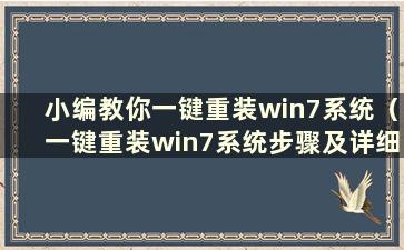 小编教你一键重装win7系统（一键重装win7系统步骤及详细教程）