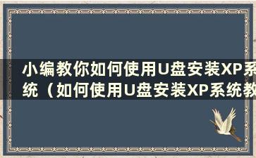 小编教你如何使用U盘安装XP系统（如何使用U盘安装XP系统教程）