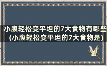 小腹轻松变平坦的7大食物有哪些(小腹轻松变平坦的7大食物是)