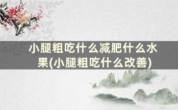 小腿粗吃什么减肥什么水果(小腿粗吃什么改善)