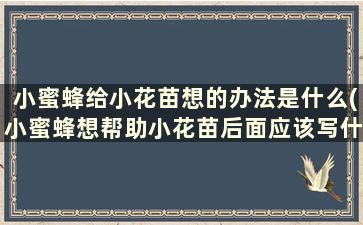 小蜜蜂给小花苗想的办法是什么(小蜜蜂想帮助小花苗后面应该写什么)