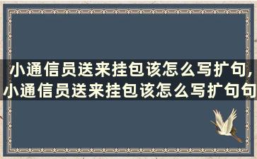 小通信员送来挂包该怎么写扩句,小通信员送来挂包该怎么写扩句句子