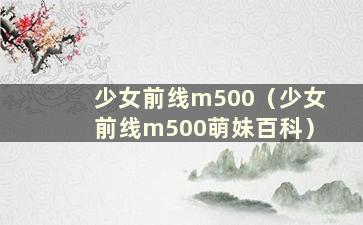 少女前线m500（少女前线m500萌妹百科）