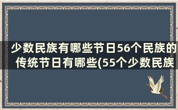 少数民族有哪些节日56个民族的传统节日有哪些(55个少数民族的节日有哪些)