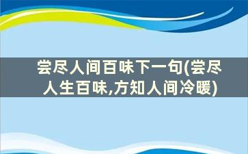 尝尽人间百味下一句(尝尽人生百味,方知人间冷暖)