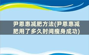 尹恩惠减肥方法(尹恩惠减肥用了多久时间瘦身成功)