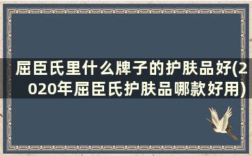 屈臣氏里什么牌子的护肤品好(2020年屈臣氏护肤品哪款好用)