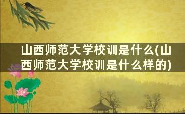 山西师范大学校训是什么(山西师范大学校训是什么样的)