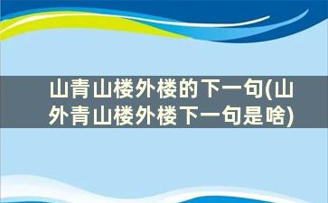 山青山楼外楼的下一句(山外青山楼外楼下一句是啥)