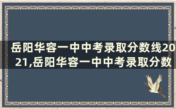 岳阳华容一中中考录取分数线2021,岳阳华容一中中考录取分数线2021级