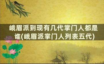 峨眉派到现有几代掌门人都是谁(峨眉派掌门人列表五代)