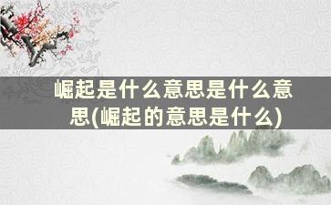 崛起是什么意思是什么意思(崛起的意思是什么)