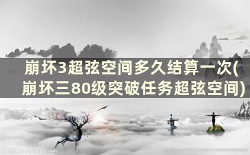 崩坏3超弦空间多久结算一次(崩坏三80级突破任务超弦空间)