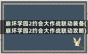 崩坏学园2约会大作战联动装备(崩坏学园2约会大作战联动攻略)