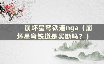 崩坏星穹铁道nga（崩坏星穹铁道是买断吗？）