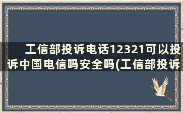 工信部投诉电话12321可以投诉中国电信吗安全吗(工信部投诉电话12321可以投诉中国电信吗有用吗)