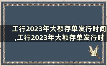 工行2023年大额存单发行时间,工行2023年大额存单发行时间是多少