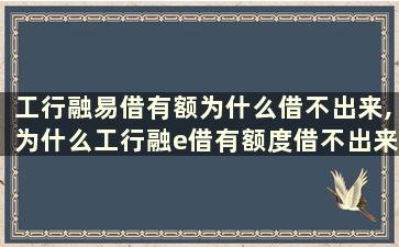 工行融易借有额为什么借不出来,为什么工行融e借有额度借不出来及怎么办？