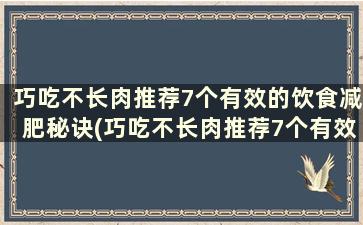 巧吃不长肉推荐7个有效的饮食减肥秘诀(巧吃不长肉推荐7个有效的饮食减肥秘诀)