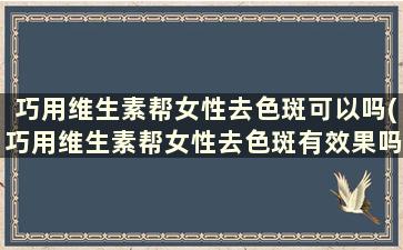 巧用维生素帮女性去色斑可以吗(巧用维生素帮女性去色斑有效果吗)