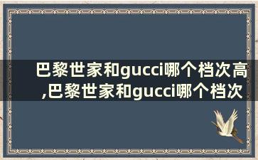 巴黎世家和gucci哪个档次高,巴黎世家和gucci哪个档次高些