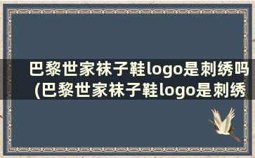 巴黎世家袜子鞋logo是刺绣吗(巴黎世家袜子鞋logo是刺绣吗女)