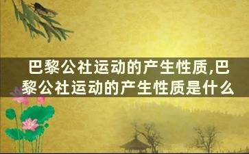 巴黎公社运动的产生性质,巴黎公社运动的产生性质是什么