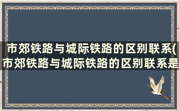 市郊铁路与城际铁路的区别联系(市郊铁路与城际铁路的区别联系是什么)