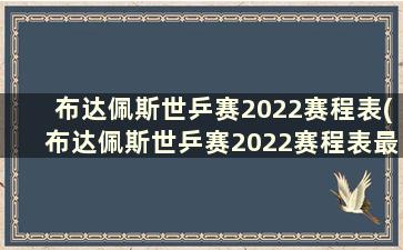 布达佩斯世乒赛2022赛程表(布达佩斯世乒赛2022赛程表最新)