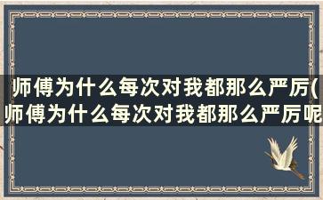 师傅为什么每次对我都那么严厉(师傅为什么每次对我都那么严厉呢)