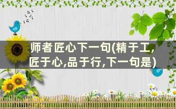 师者匠心下一句(精于工,匠于心,品于行,下一句是)