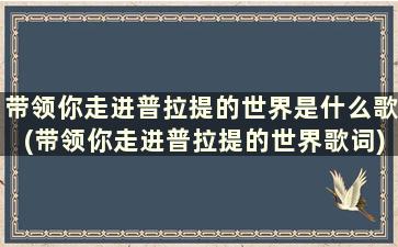 带领你走进普拉提的世界是什么歌(带领你走进普拉提的世界歌词)