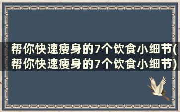 帮你快速瘦身的7个饮食小细节(帮你快速瘦身的7个饮食小细节)