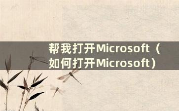 帮我打开Microsoft（如何打开Microsoft）