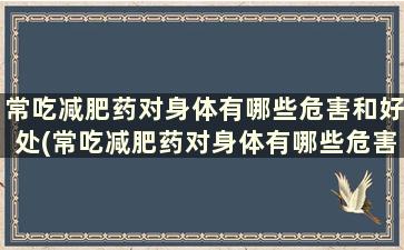 常吃减肥药对身体有哪些危害和好处(常吃减肥药对身体有哪些危害女性)