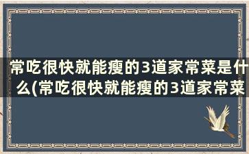 常吃很快就能瘦的3道家常菜是什么(常吃很快就能瘦的3道家常菜有哪些)