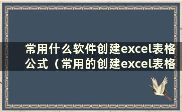 常用什么软件创建excel表格公式（常用的创建excel表格公式有哪些类型）