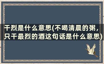 干烈是什么意思(不喝清晨的粥，只干最烈的酒这句话是什么意思)